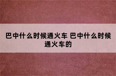 巴中什么时候通火车 巴中什么时候通火车的